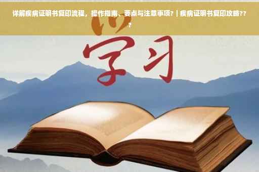 详解疾病证明书复印流程，操作指南、要点与注意事项?｜疾病证明书复印攻略???