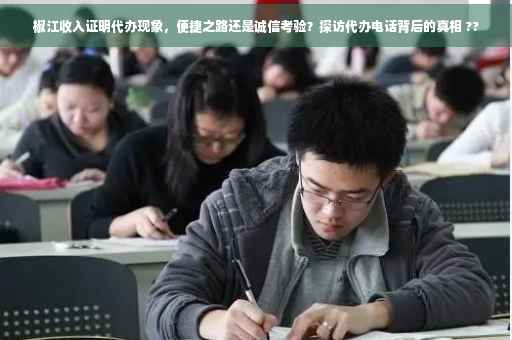 椒江收入证明代办现象，便捷之路还是诚信考验？探访代办电话背后的真相 ??