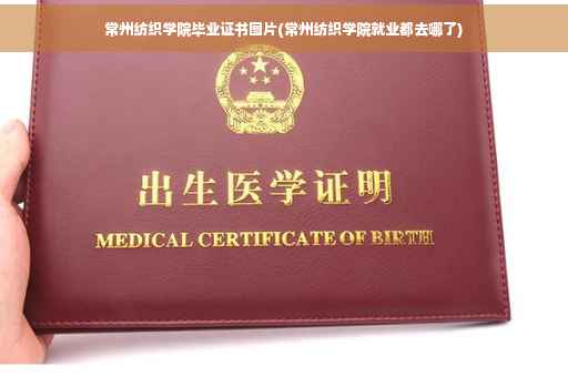 常州纺织学院毕业证书图片(常州纺织学院就业都去哪了)
