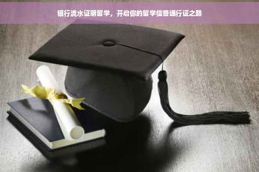 银行流水证明留学，开启你的留学信誉通行证之路