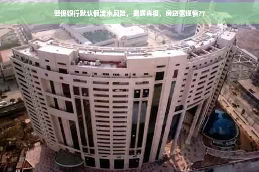 警惕银行默认假流水风险，揭露真相，房贷需谨慎??