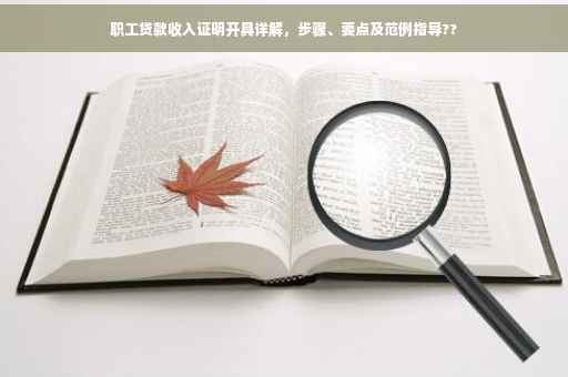 职工贷款收入证明开具详解，步骤、要点及范例指导??