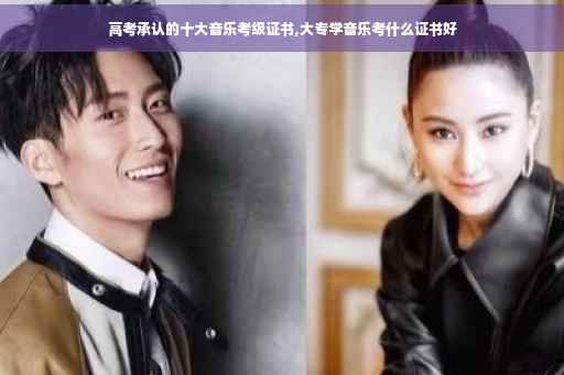 高考承认的十大音乐考级证书,大专学音乐考什么证书好