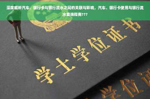 深度解析汽车、银行卡与银行流水之间的关联与影响，汽车、银行卡使用与银行流水查询指南???