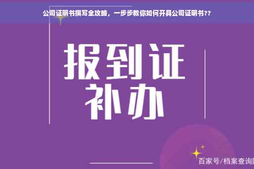 公司证明书撰写全攻略，一步步教你如何开具公司证明书??