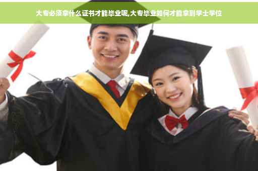 大专必须拿什么证书才能毕业呢,大专毕业如何才能拿到学士学位