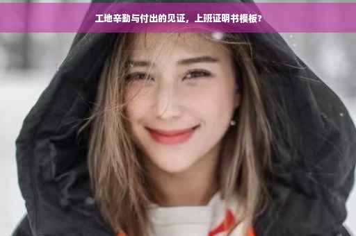 工地辛勤与付出的见证，上班证明书模板?