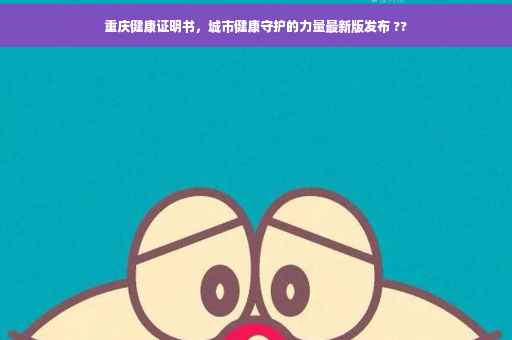 重庆健康证明书，城市健康守护的力量最新版发布 ??
