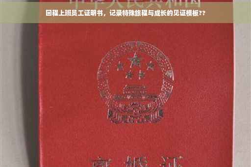 回程上班员工证明书，记录特殊旅程与成长的见证模板??