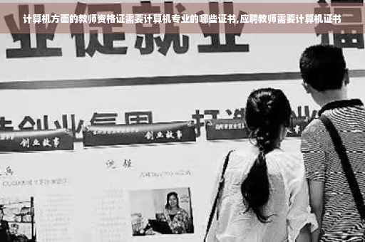 计算机方面的教师资格证需要计算机专业的哪些证书,应聘教师需要计算机证书