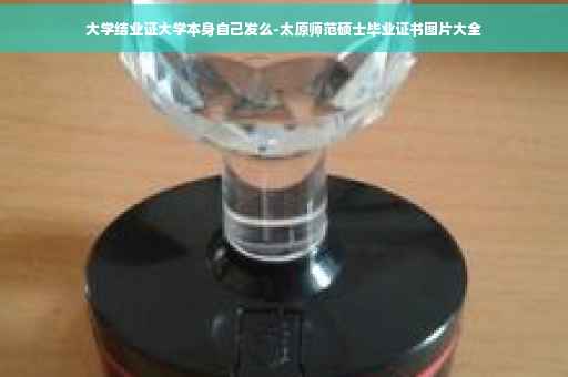 大学结业证大学本身自己发么-太原师范硕士毕业证书图片大全