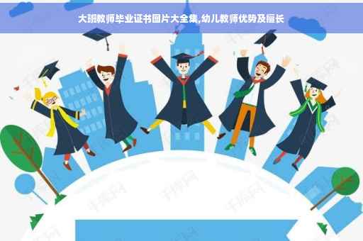 大班教师毕业证书图片大全集,幼儿教师优势及擅长