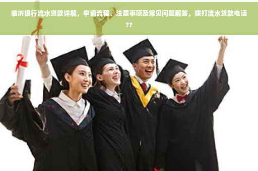 临沂银行流水贷款详解，申请流程、注意事项及常见问题解答，拨打流水贷款电话??