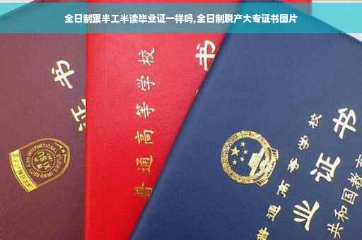 全日制跟半工半读毕业证一样吗,全日制脱产大专证书图片 全日制跟半工半读毕业证一样吗,全日制脱产大专证书图片