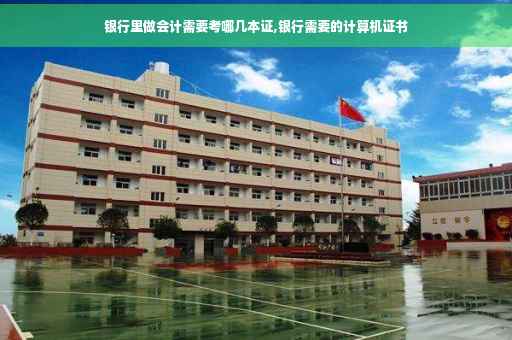 银行里做会计需要考哪几本证,银行需要的计算机证书