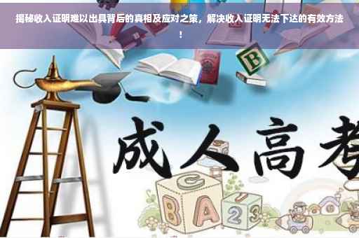 揭秘收入证明难以出具背后的真相及应对之策，解决收入证明无法下达的有效方法！