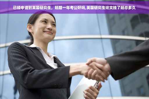 已经申请到英国研究生，延期一年考公好吗,英国研究生论文挂了延毕多久