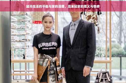 城市生活的平衡与家的温暖，周末回家的意义与情感