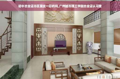 初中毕业证市区里统一印的吗,广州城市理工学院毕业证认可度