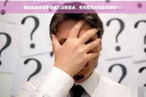 揭秘美国签证申请收入证明要点，有效期及时间要求揭秘?⚡️