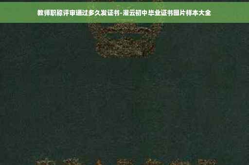 教师职称评审通过多久发证书-灌云初中毕业证书图片样本大全