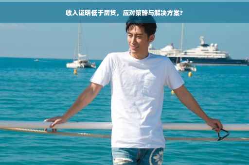 收入证明低于房贷，应对策略与解决方案?