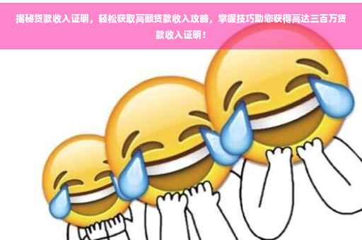 揭秘贷款收入证明，轻松获取高额贷款收入攻略，掌握技巧助您获得高达三百万贷款收入证明！