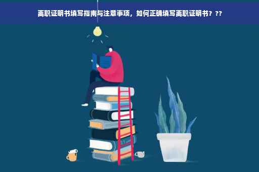 离职证明书填写指南与注意事项，如何正确填写离职证明书？??