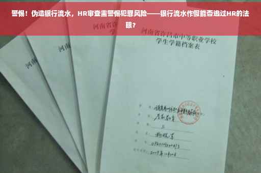 警惕！伪造银行流水，HR审查需警惕犯罪风险——银行流水作假能否逃过HR的法眼？