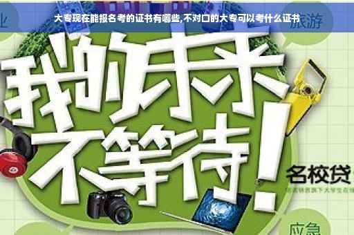 大专现在能报名考的证书有哪些,不对口的大专可以考什么证书