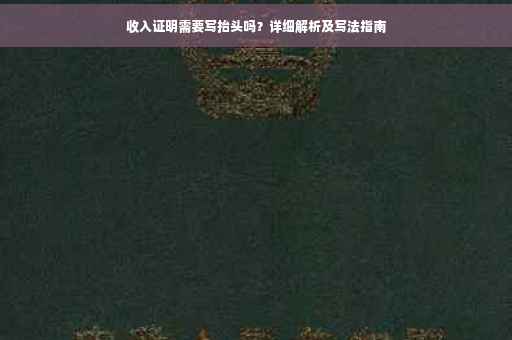 收入证明需要写抬头吗？详细解析及写法指南