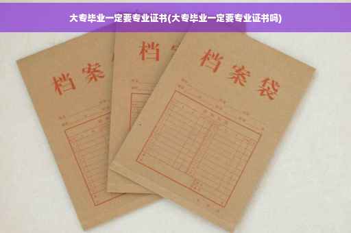 大专毕业一定要专业证书(大专毕业一定要专业证书吗)