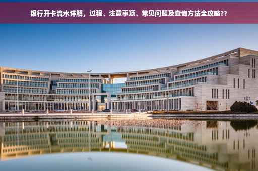 银行开卡流水详解，过程、注意事项、常见问题及查询方法全攻略??