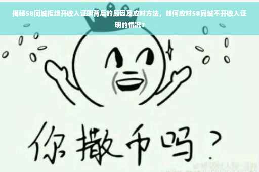 揭秘58同城拒绝开收入证明背后的原因及应对方法，如何应对58同城不开收入证明的情况？