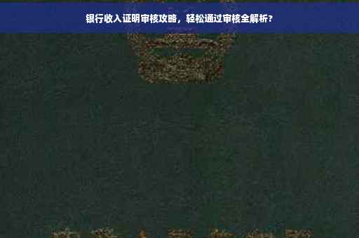 银行收入证明审核攻略，轻松通过审核全解析?