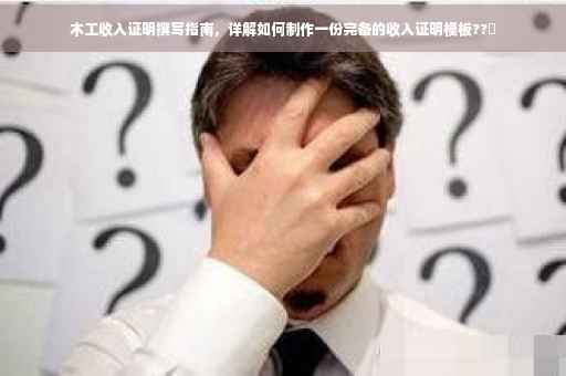 木工收入证明撰写指南，详解如何制作一份完备的收入证明模板??️