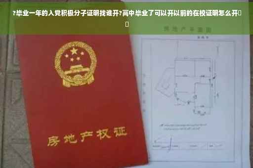 ?毕业一年的入党积极分子证明找谁开?高中毕业了可以开以前的在校证明怎么开⚡️