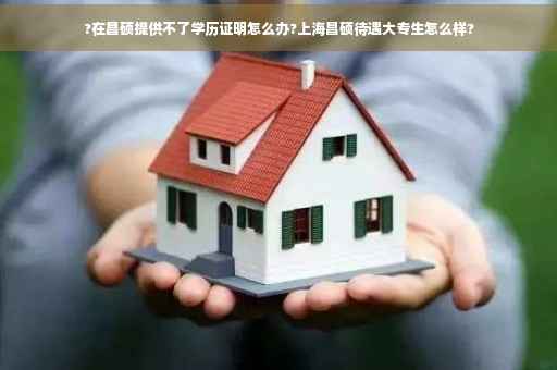 ?在昌硕提供不了学历证明怎么办?上海昌硕待遇大专生怎么样?