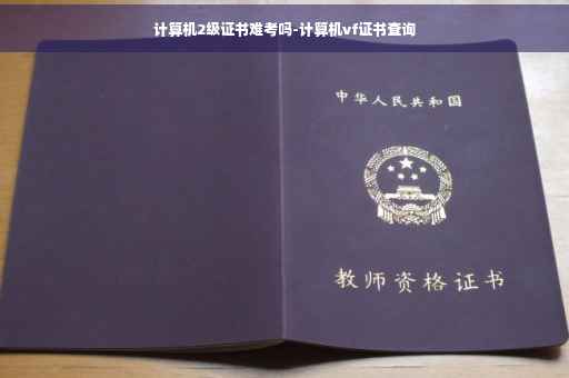 计算机2级证书难考吗-计算机vf证书查询
