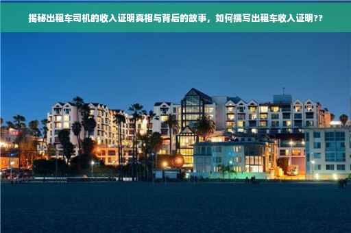 揭秘出租车司机的收入证明真相与背后的故事，如何撰写出租车收入证明??