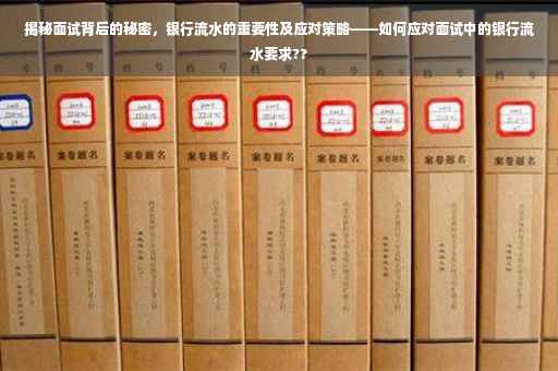 揭秘面试背后的秘密，银行流水的重要性及应对策略——如何应对面试中的银行流水要求??