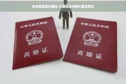 怎样更改图片属性,计算机证书照片要求格式