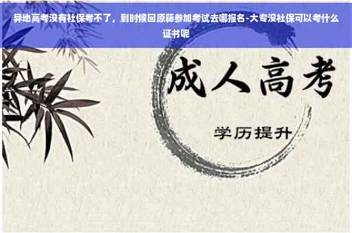 异地高考没有社保考不了，到时候回原籍参加考试去哪报名-大专没社保可以考什么证书呢