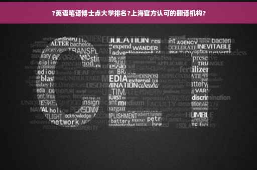 ?英语笔译博士点大学排名?上海官方认可的翻译机构?