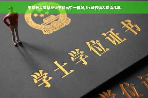 中专升大专毕业证书和高中一样吗,3+证书读大专读几年