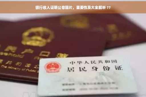 银行收入证明公章图片，重要性及大全解析 ??