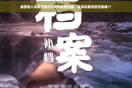 虚假收入证明贷款的风险与犯罪边缘，法律后果及防范策略??