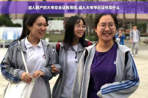 成人脱产的大专毕业证有用吗,成人大专学历证书是什么