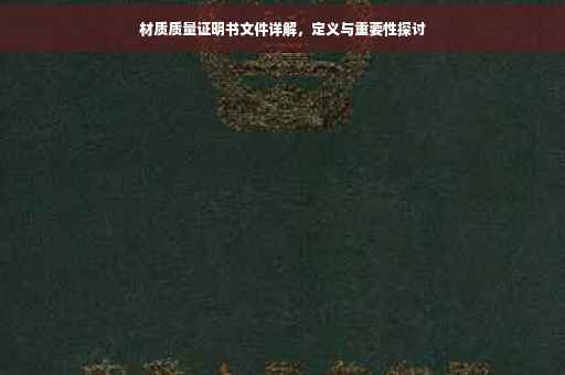 材质质量证明书文件详解，定义与重要性探讨