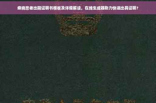 癫痫患者出院证明书模板及详细解读，在线生成器助力快速出具证明?